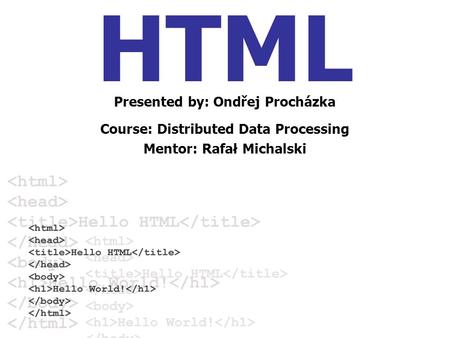 HTML Presented by: Ondřej Procházka Course: Distributed Data Processing Mentor: Rafał Michalski.