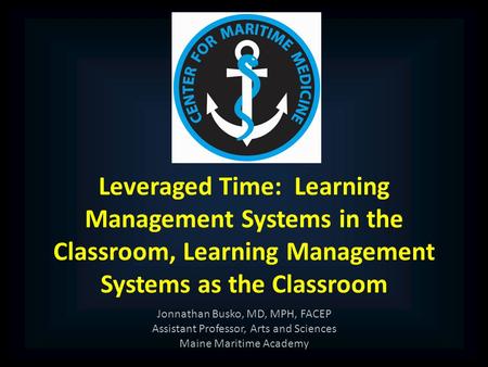 Leveraged Time: Learning Management Systems in the Classroom, Learning Management Systems as the Classroom Jonnathan Busko, MD, MPH, FACEP Assistant Professor,