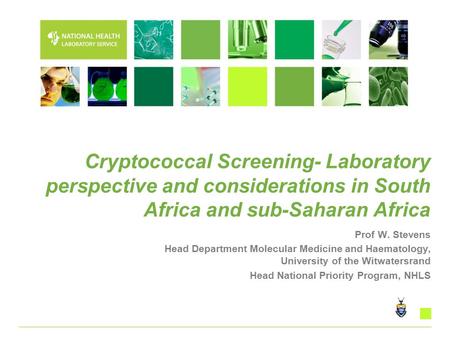 Cryptococcal Screening- Laboratory perspective and considerations in South Africa and sub-Saharan Africa Prof W. Stevens Head Department Molecular Medicine.