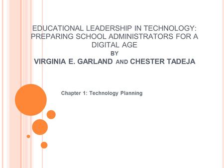 EDUCATIONAL LEADERSHIP IN TECHNOLOGY: PREPARING SCHOOL ADMINISTRATORS FOR A DIGITAL AGE BY VIRGINIA E. GARLAND AND CHESTER TADEJA Chapter 1: Technology.
