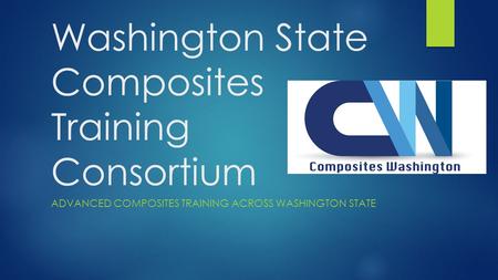 Washington State Composites Training Consortium ADVANCED COMPOSITES TRAINING ACROSS WASHINGTON STATE.