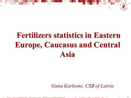 Fertilizers statistics in Eastern Europe, Caucasus and Central Asia Fertilizers statistics in Eastern Europe, Caucasus and Central Asia Guna Karlsone,