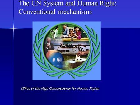 The UN System and Human Right: Conventional mechanisms Office of the High Commissioner for Human Rights.