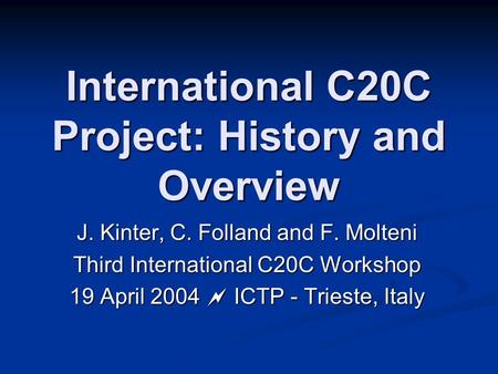 International C20C Project: History and Overview J. Kinter, C. Folland and F. Molteni Third International C20C Workshop 19 April 2004  ICTP - Trieste,