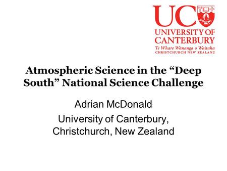 Atmospheric Science in the “Deep South” National Science Challenge Adrian McDonald University of Canterbury, Christchurch, New Zealand.