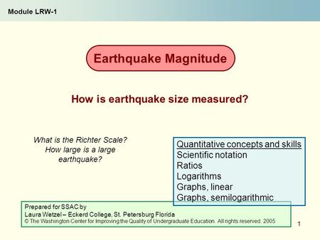 1 What is the Richter Scale? How large is a large earthquake? How is earthquake size measured? Earthquake Magnitude Module LRW-1 Prepared for SSAC by Laura.