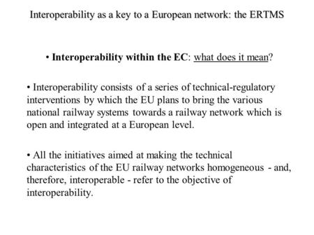 Interoperability as a key to a European network: the ERTMS Interoperability within the EC: what does it mean? Interoperability consists of a series of.