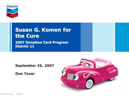 DOC ID © Chevron 2005 Susan G. Komen for the Cure 2007 Donation Card Program District 11 September 26, 2007 Don Tovar.