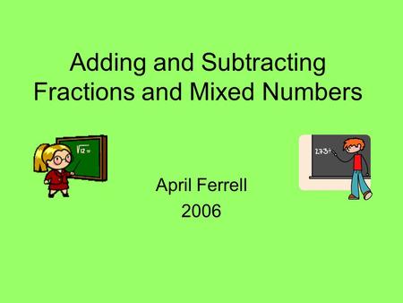 Adding and Subtracting Fractions and Mixed Numbers April Ferrell 2006.