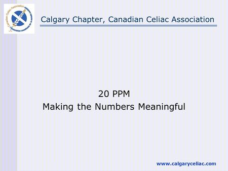 Www.calgaryceliac.com Calgary Chapter, Canadian Celiac Association 20 PPM Making the Numbers Meaningful.