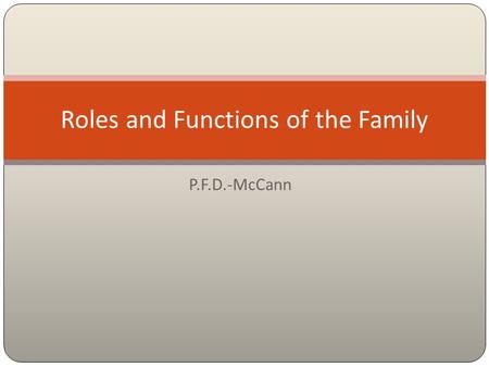 P.F.D.-McCann Roles and Functions of the Family. Each member of the family has special roles to play in the family such as parent, sibling, spouse. The.