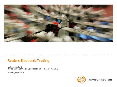 Reuters Electronic Trading Johann Leikert Sales Manager Sales Specialists Sales & Trading CEE Rovinj, May 2010.