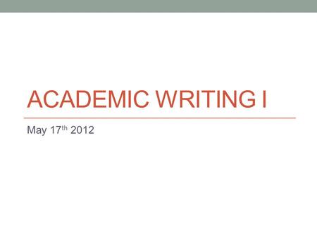 ACADEMIC WRITING I May 17 th 2012. Today Look at another essay type.