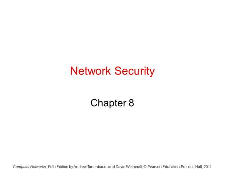 Computer Networks, Fifth Edition by Andrew Tanenbaum and David Wetherall, © Pearson Education-Prentice Hall, 2011 Network Security Chapter 8.