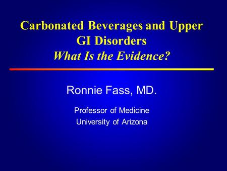 Carbonated Beverages and Upper GI Disorders What Is the Evidence? Ronnie Fass, MD. Professor of Medicine University of Arizona.