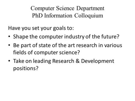 Computer Science Department PhD Information Colloquium Have you set your goals to: Shape the computer industry of the future? Be part of state of the art.