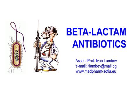 E-mail: itlambev@mail.bg BETA-LACTAM ANTIBIOTICS Assoc. Prof. Ivan Lambev e-mail: itlambev@mail.bg www.medpharm-sofia.eu.