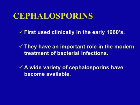 CEPHALOSPORINS First used clinically in the early 1960’s. First used clinically in the early 1960’s. They have an important role in the modern treatment.