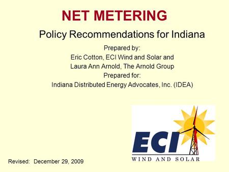 NET METERING Policy Recommendations for Indiana Prepared by: Eric Cotton, ECI Wind and Solar and Laura Ann Arnold, The Arnold Group Prepared for: Indiana.