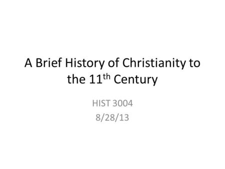 A Brief History of Christianity to the 11 th Century HIST 3004 8/28/13.