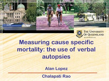 Measuring cause specific mortality: the use of verbal autopsies Alan Lopez Chalapati Rao.