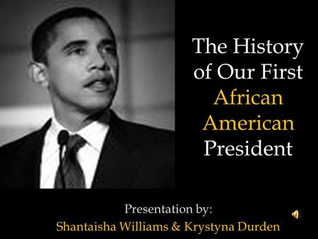 Presentation by: Shantaisha Williams & Krystyna Durden The History of Our First African American President.