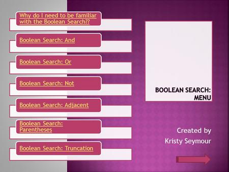 Created by Kristy Seymour Why do I need to be familiar with the Boolean Search?? Boolean Search: AndBoolean Search: OrBoolean Search: NotBoolean Search: