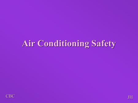 CBC JH Air Conditioning Safety. CBC JH Loss of Ozone on Human Health Loss of Ozone allows Ultra violet rays to reach earth Affects our skin, eyes and.