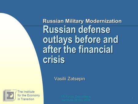 FFI Forum, Oslo Militære Samfund, 26 May 2009 1 Russian defense outlays before and after the financial crisis Vasilii Zatsepin The Institute for the Economy.