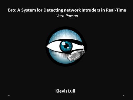 Bro: A System for Detecting network Intruders in Real-Time Vern Paxson Klevis Luli.