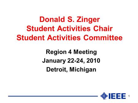 1 Donald S. Zinger Student Activities Chair Student Activities Committee Region 4 Meeting January 22-24, 2010 Detroit, Michigan.