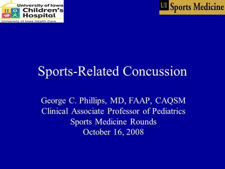 Sports-Related Concussion George C. Phillips, MD, FAAP, CAQSM Clinical Associate Professor of Pediatrics Sports Medicine Rounds October 16, 2008.