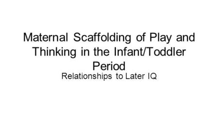 Maternal Scaffolding of Play and Thinking in the Infant/Toddler Period Relationships to Later IQ.