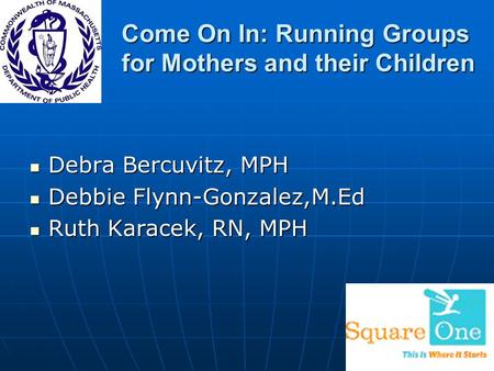 Come On In: Running Groups for Mothers and their Children Debra Bercuvitz, MPH Debra Bercuvitz, MPH Debbie Flynn-Gonzalez,M.Ed Debbie Flynn-Gonzalez,M.Ed.