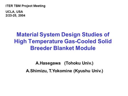 Material System Design Studies of High Temperature Gas-Cooled Solid Breeder Blanket Module A.Hasegawa (Tohoku Univ.) A.Shimizu, T.Yokomine (Kyushu Univ.)