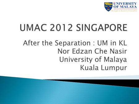 After the Separation : UM in KL Nor Edzan Che Nasir University of Malaya Kuala Lumpur.
