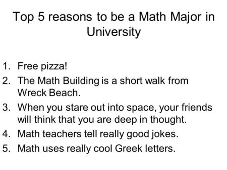 Top 5 reasons to be a Math Major in University 1.Free pizza! 2.The Math Building is a short walk from Wreck Beach. 3.When you stare out into space, your.