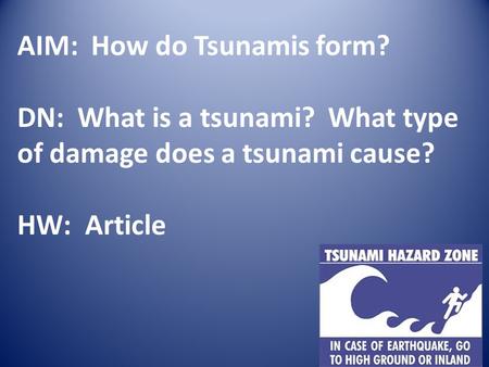 AIM: How do Tsunamis form? DN: What is a tsunami? What type of damage does a tsunami cause? HW: Article.