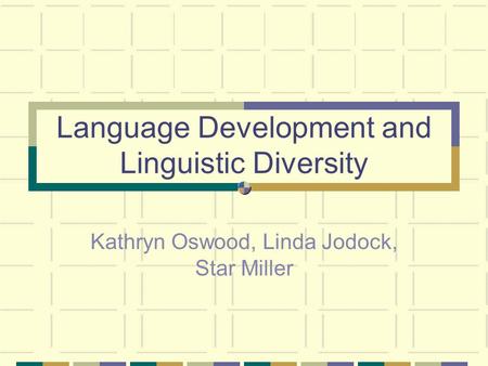 Language Development and Linguistic Diversity Kathryn Oswood, Linda Jodock, Star Miller.
