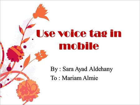 Use voice tag in mobile By : Sara Ayad Aldehany To : Mariam Almie.