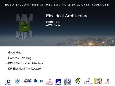 - Grounding - Harness Shielding - PDM Electrical Architecture - DP Electrical Architecture EUSO-BALLOON DESIGN REVIEW, 18.12.2012, CNES TOULOUSE Pierre.