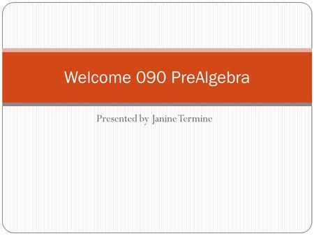 Presented by Janine Termine Welcome 090 PreAlgebra.