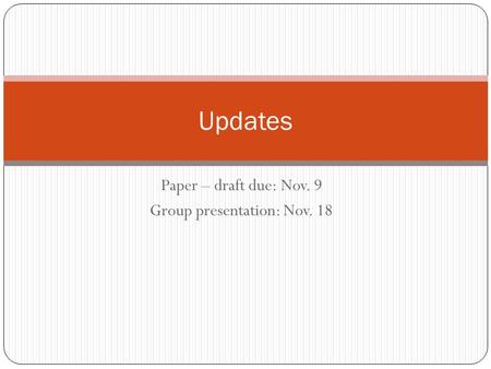 Paper – draft due: Nov. 9 Group presentation: Nov. 18 Updates.