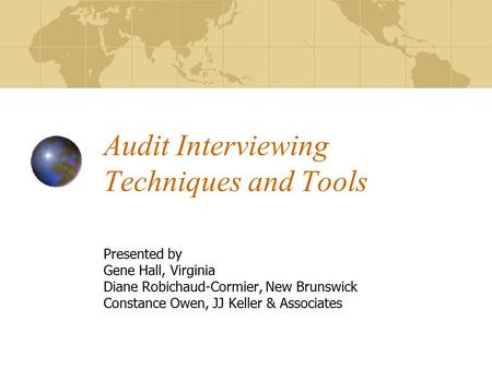 Audit Interviewing Techniques and Tools Presented by Gene Hall, Virginia Diane Robichaud-Cormier, New Brunswick Constance Owen, JJ Keller & Associates.