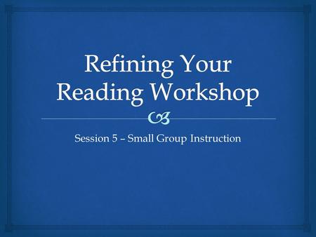Session 5 – Small Group Instruction   Guided Reading – purpose  Preparing for the small group  Book Orientations  Reading and conferencing  Book.