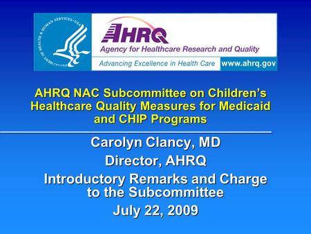 AHRQ NAC Subcommittee on Children’s Healthcare Quality Measures for Medicaid and CHIP Programs Carolyn Clancy, MD Director, AHRQ Introductory Remarks and.