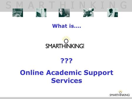 What is…. ??? Online Academic Support Services. WHAT IS SMARTHINKING? SMARTHINKING gives students around the clock access to live, one-to-one assistance.