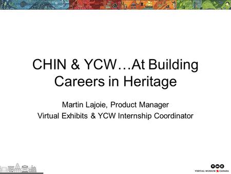 CHIN & YCW…At Building Careers in Heritage Martin Lajoie, Product Manager Virtual Exhibits & YCW Internship Coordinator.