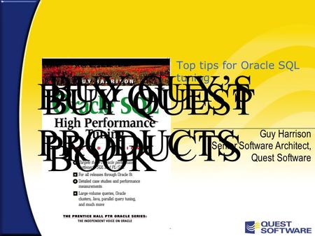 Top tips for Oracle SQL tuning Guy Harrison Senior Software Architect, Quest Software BUY QUEST PRODUCTS BUY GUY’S BOOK BUY QUEST PRODUCTS.