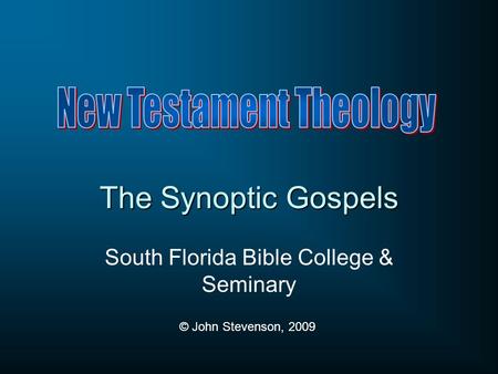 The Synoptic Gospels South Florida Bible College & Seminary © John Stevenson, 2009.